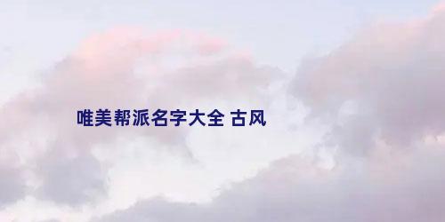 唯美帮派名字大全 古风